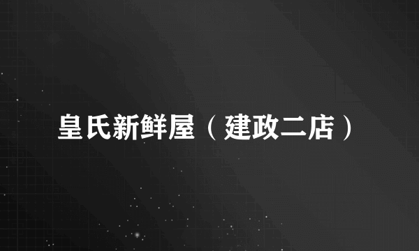 皇氏新鲜屋（建政二店）