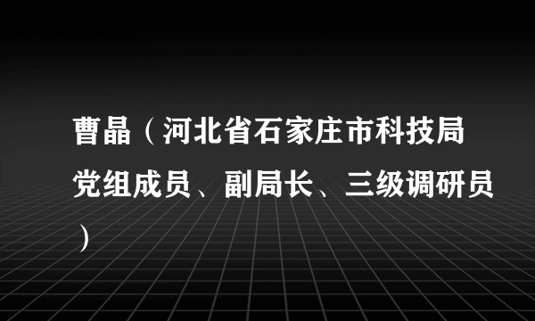 曹晶（河北省石家庄市科技局党组成员、副局长、三级调研员）