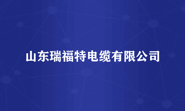 山东瑞福特电缆有限公司