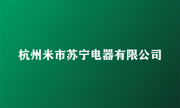 杭州米市苏宁电器有限公司