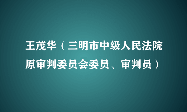 王茂华（三明市中级人民法院原审判委员会委员、审判员）