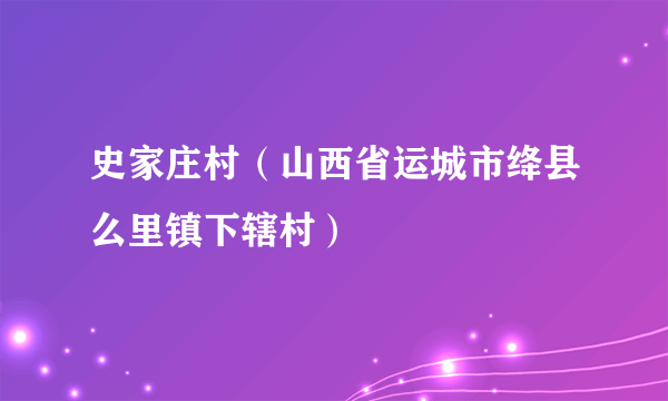 史家庄村（山西省运城市绛县么里镇下辖村）