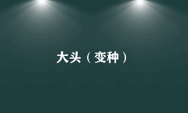 大头（变种）