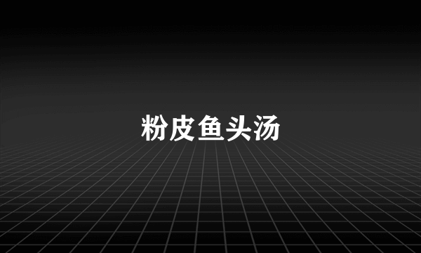 粉皮鱼头汤
