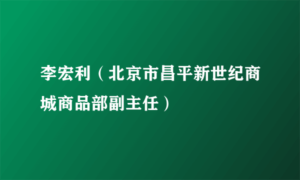 李宏利（北京市昌平新世纪商城商品部副主任）