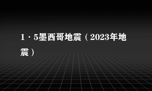 1·5墨西哥地震（2023年地震）