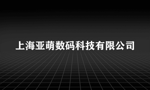 上海亚萌数码科技有限公司
