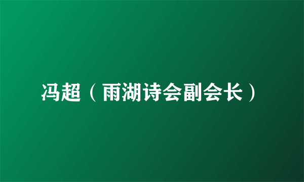冯超（雨湖诗会副会长）