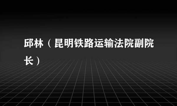 邱林（昆明铁路运输法院副院长）