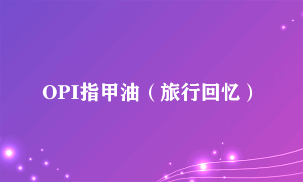 OPI指甲油（旅行回忆）