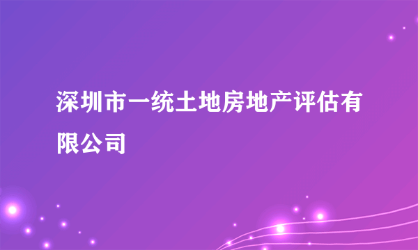 深圳市一统土地房地产评估有限公司
