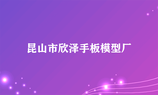 昆山市欣泽手板模型厂