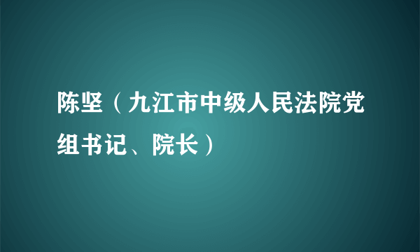 陈坚（九江市中级人民法院党组书记、院长）