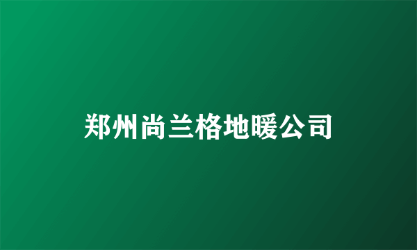 郑州尚兰格地暖公司