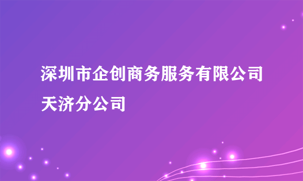 深圳市企创商务服务有限公司天济分公司