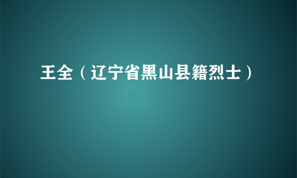 王全（辽宁省黑山县籍烈士）