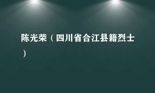 陈光荣（四川省合江县籍烈士）