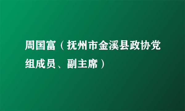周国富（抚州市金溪县政协党组成员、副主席）