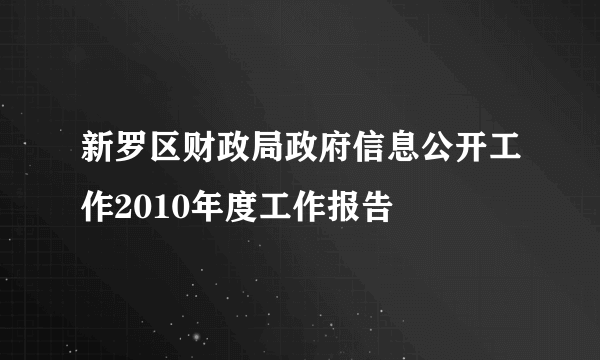 新罗区财政局政府信息公开工作2010年度工作报告