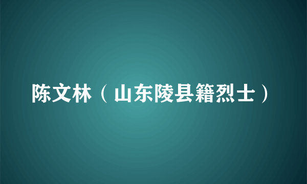 陈文林（山东陵县籍烈士）