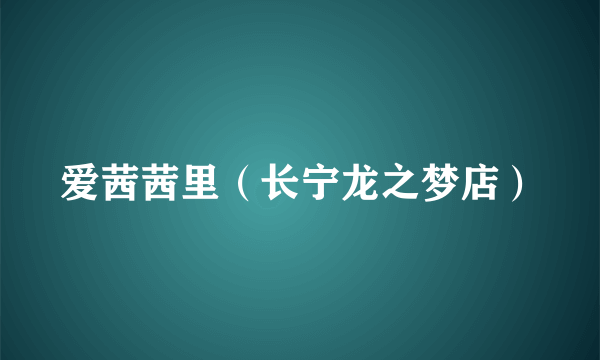 爱茜茜里（长宁龙之梦店）