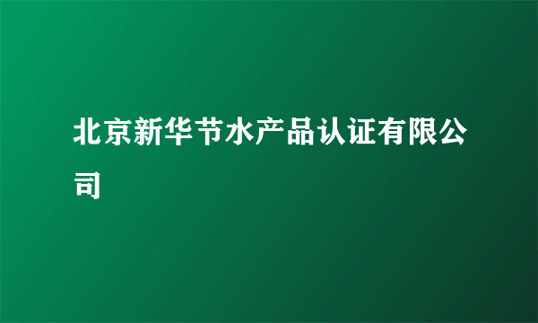 北京新华节水产品认证有限公司