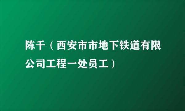陈千（西安市市地下铁道有限公司工程一处员工）