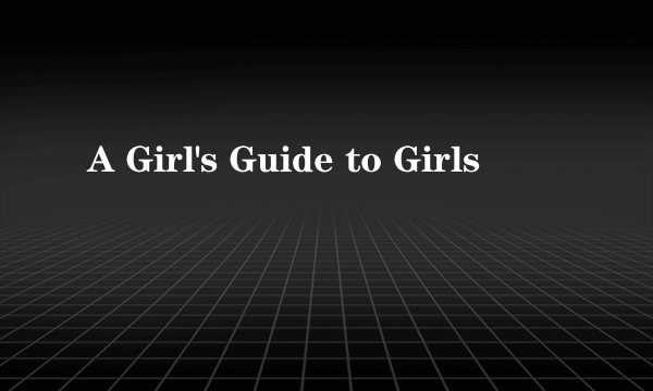 A Girl's Guide to Girls