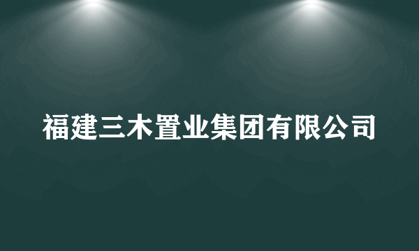 福建三木置业集团有限公司