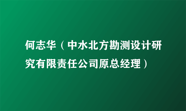 何志华（中水北方勘测设计研究有限责任公司原总经理）