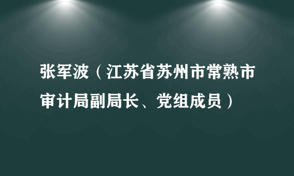 张军波（江苏省苏州市常熟市审计局副局长、党组成员）