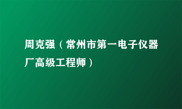 周克强（常州市第一电子仪器厂高级工程师）