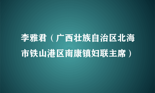 李雅君（广西壮族自治区北海市铁山港区南康镇妇联主席）