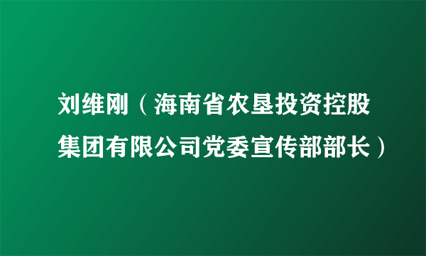 刘维刚（海南省农垦投资控股集团有限公司党委宣传部部长）