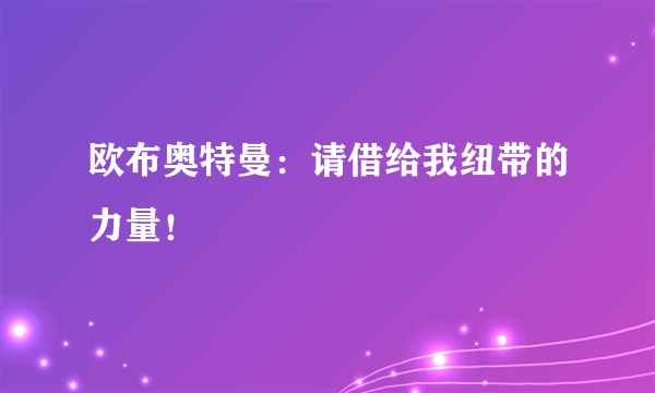 欧布奥特曼：请借给我纽带的力量！
