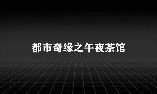 都市奇缘之午夜茶馆