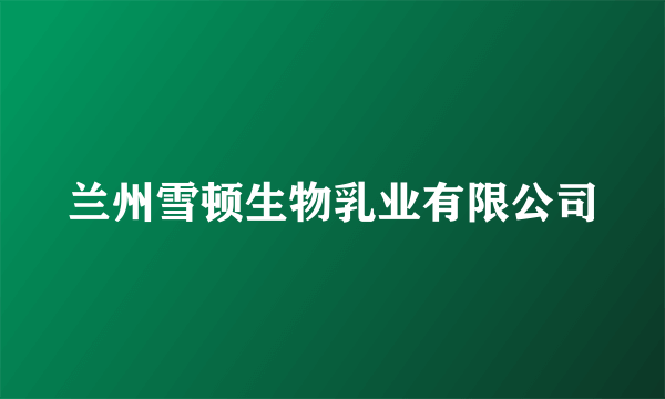 兰州雪顿生物乳业有限公司