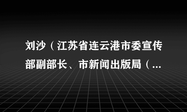 刘沙（江苏省连云港市委宣传部副部长、市新闻出版局（市版权局）局长）
