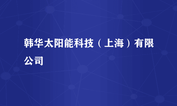 韩华太阳能科技（上海）有限公司