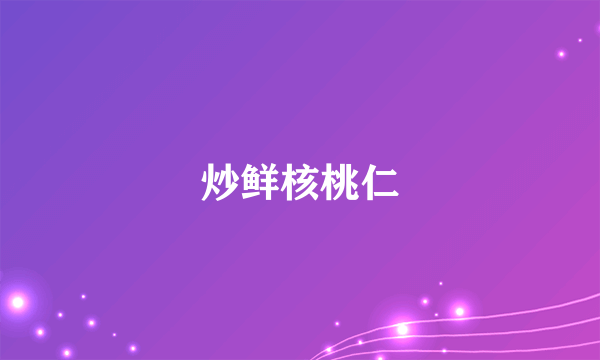 炒鲜核桃仁