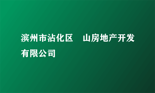 滨州市沾化区珺山房地产开发有限公司