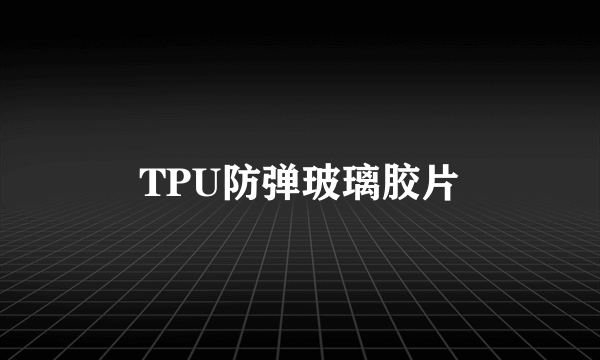 TPU防弹玻璃胶片