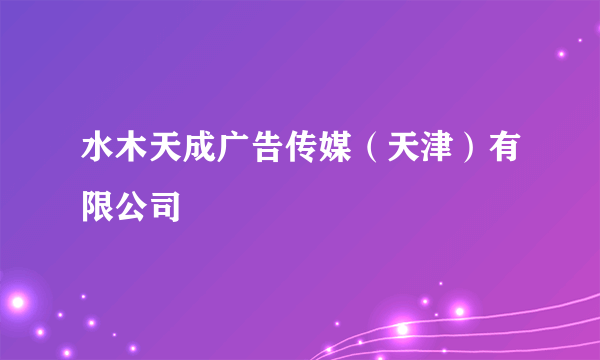 水木天成广告传媒（天津）有限公司