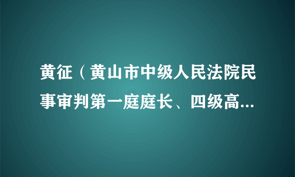 黄征（黄山市中级人民法院民事审判第一庭庭长、四级高级法官）
