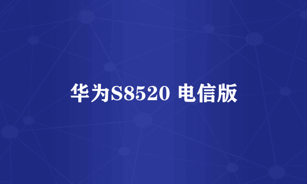 华为S8520 电信版