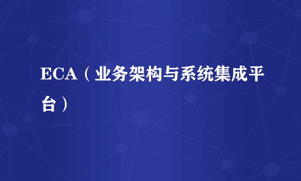 ECA（业务架构与系统集成平台）