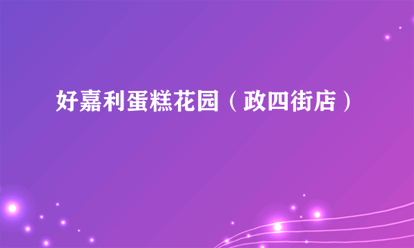 好嘉利蛋糕花园（政四街店）