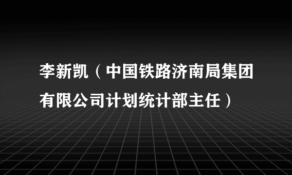 李新凯（中国铁路济南局集团有限公司计划统计部主任）
