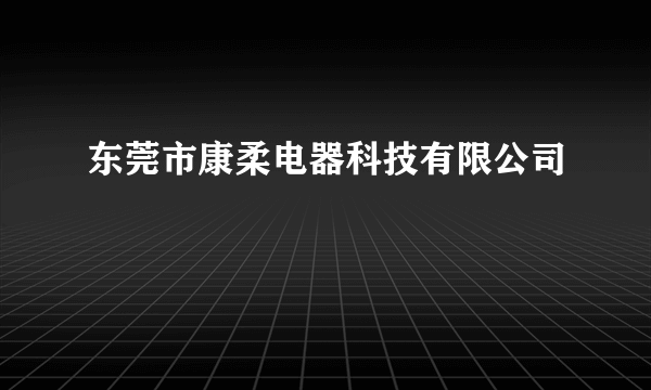东莞市康柔电器科技有限公司