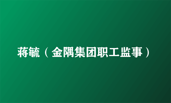 蒋毓（金隅集团职工监事）